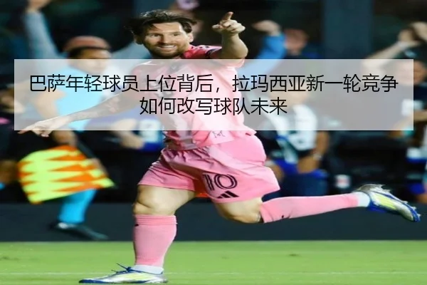巴萨年轻球员上位背后，拉玛西亚新一轮竞争如何改写球队未来